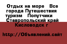 Отдых на море - Все города Путешествия, туризм » Попутчики   . Ставропольский край,Кисловодск г.